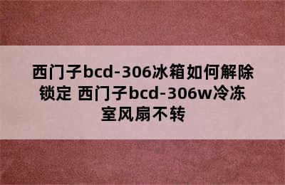 西门子bcd-306冰箱如何解除锁定 西门子bcd-306w冷冻室风扇不转